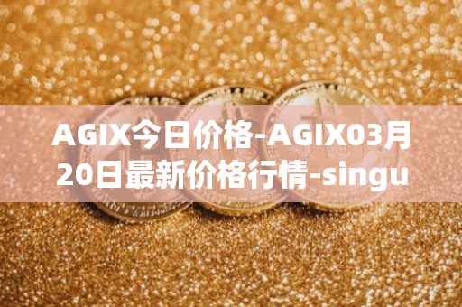 AGIX今日价格-AGIX03月20日最新价格行情-singularitynet-x最新走势消息
