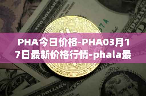 PHA今日价格-PHA03月17日最新价格行情-phala最新走势消息