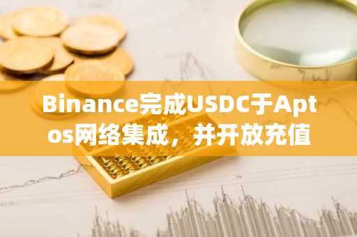 Binance完成USDC于Aptos网络集成，并开放充值