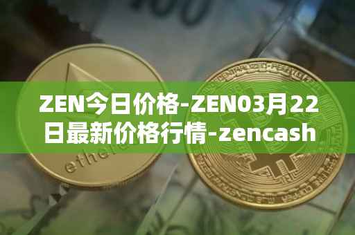 ZEN今日价格-ZEN03月22日最新价格行情-zencash最新走势消息