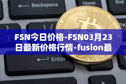 FSN今日价格-FSN03月23日最新价格行情-fusion最新走势消息