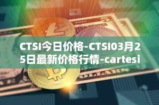 CTSI今日价格-CTSI03月25日最新价格行情-cartesi最新走势消息