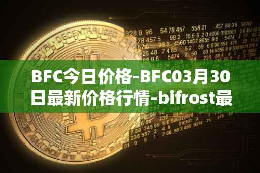 BFC今日价格-BFC03月30日最新价格行情-bifrost最新走势消息