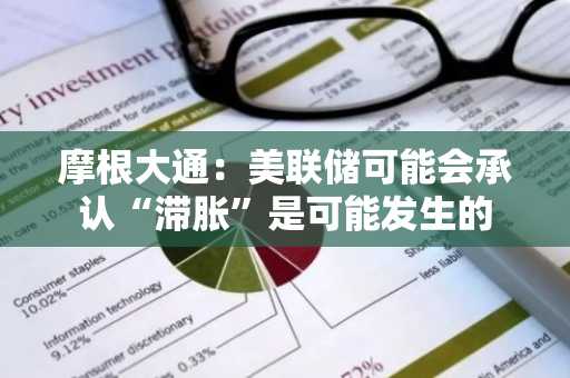 摩根大通：美联储可能会承认“滞胀”是可能发生的