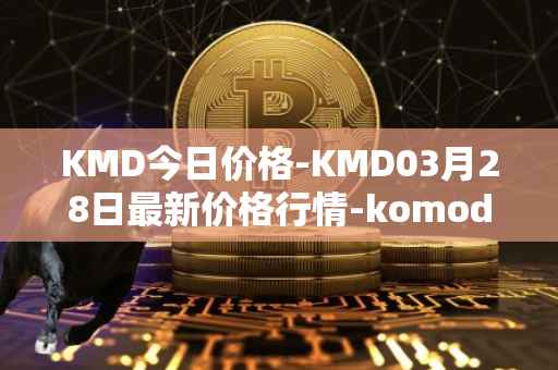 KMD今日价格-KMD03月28日最新价格行情-komodo最新走势消息