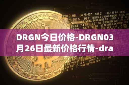 DRGN今日价格-DRGN03月26日最新价格行情-dragonchain最新走势消息