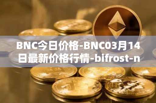 BNC今日价格-BNC03月14日最新价格行情-bifrost-native-token最新走势消息
