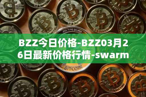 BZZ今日价格-BZZ03月26日最新价格行情-swarm最新走势消息
