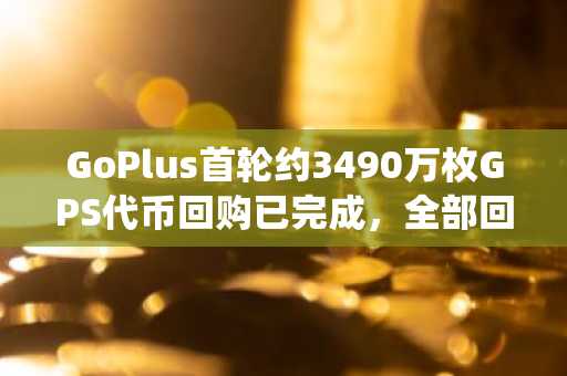 GoPlus首轮约3490万枚GPS代币回购已完成，全部回购完成后将统一销毁