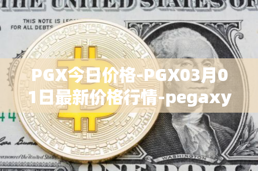 PGX今日价格-PGX03月01日最新价格行情-pegaxystone最新走势消息