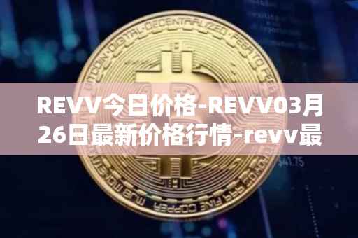 REVV今日价格-REVV03月26日最新价格行情-revv最新走势消息