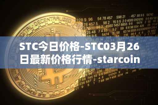 STC今日价格-STC03月26日最新价格行情-starcoin最新走势消息