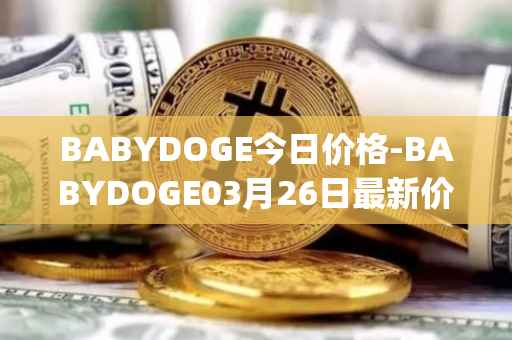BABYDOGE今日价格-BABYDOGE03月26日最新价格行情-baby-doge-coin最新走势消息