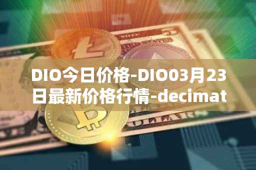 DIO今日价格-DIO03月23日最新价格行情-decimated最新走势消息