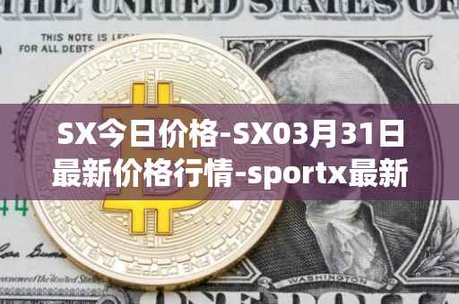 SX今日价格-SX03月31日最新价格行情-sportx最新走势消息