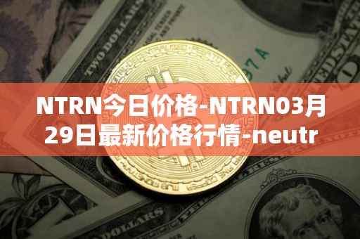 NTRN今日价格-NTRN03月29日最新价格行情-neutron最新走势消息