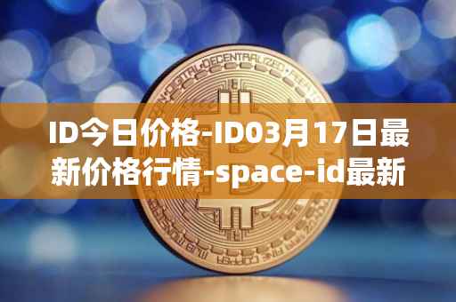 ID今日价格-ID03月17日最新价格行情-space-id最新走势消息