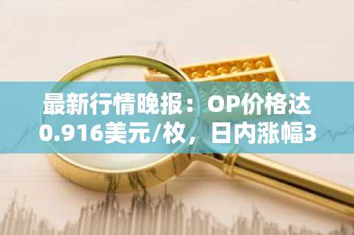 最新行情晚报：OP价格达0.916美元/枚，日内涨幅3.04%