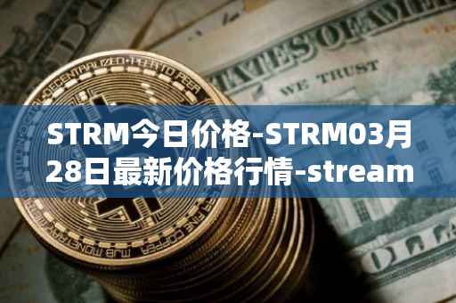 STRM今日价格-STRM03月28日最新价格行情-streamcoin最新走势消息