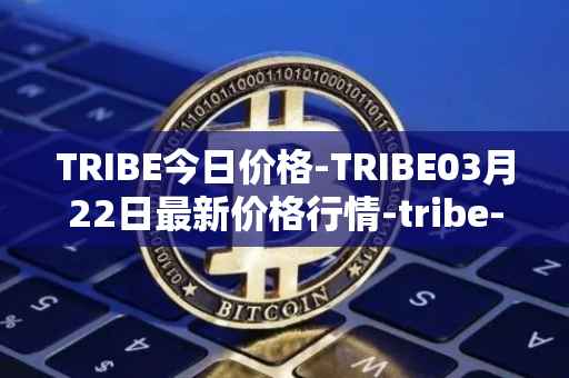 TRIBE今日价格-TRIBE03月22日最新价格行情-tribe-2最新走势消息