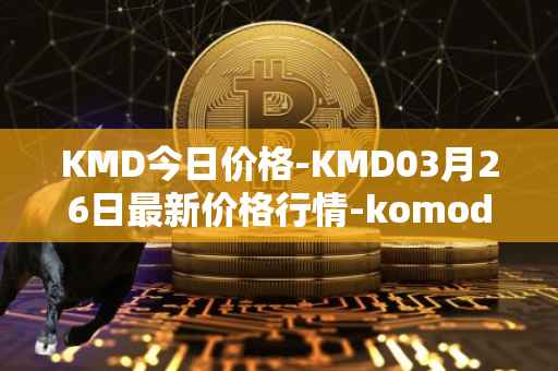 KMD今日价格-KMD03月26日最新价格行情-komodo最新走势消息