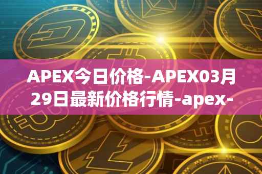 APEX今日价格-APEX03月29日最新价格行情-apex-apex最新走势消息