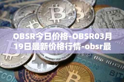 OBSR今日价格-OBSR03月19日最新价格行情-obsr最新走势消息