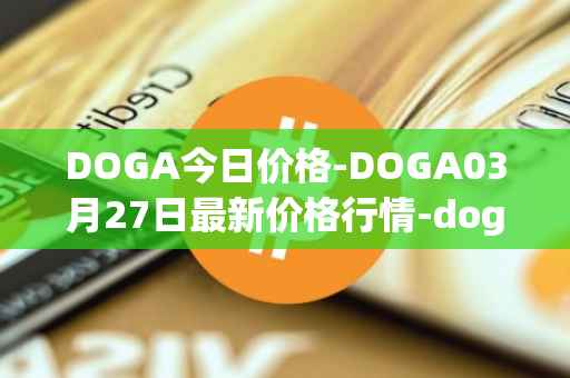 DOGA今日价格-DOGA03月27日最新价格行情-dogami最新走势消息