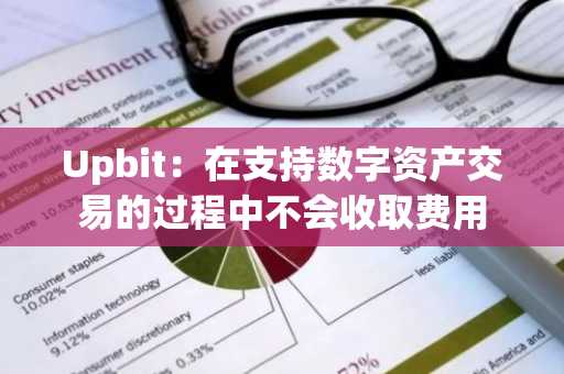 Upbit：在支持数字资产交易的过程中不会收取费用