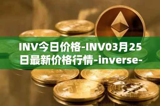 INV今日价格-INV03月25日最新价格行情-inverse-finance最新走势消息