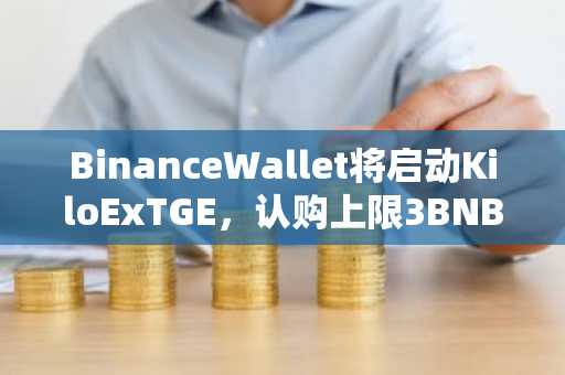 BinanceWallet将启动KiloExTGE，认购上限3BNB