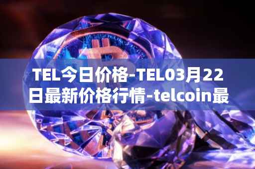TEL今日价格-TEL03月22日最新价格行情-telcoin最新走势消息