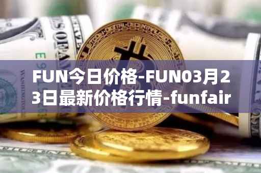 FUN今日价格-FUN03月23日最新价格行情-funfair最新走势消息