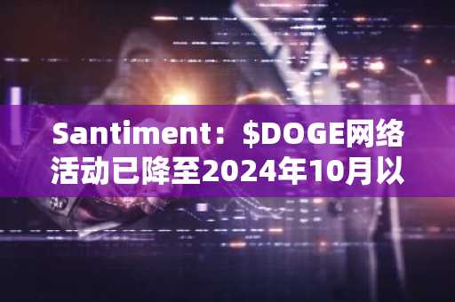 Santiment：$DOGE网络活动已降至2024年10月以来的最低水平