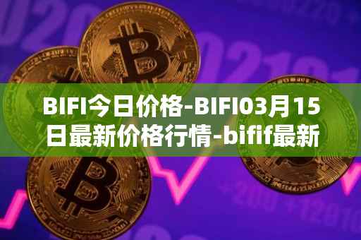 BIFI今日价格-BIFI03月15日最新价格行情-bifif最新走势消息