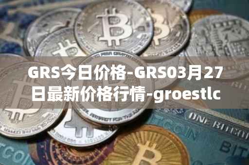 GRS今日价格-GRS03月27日最新价格行情-groestlcoin最新走势消息