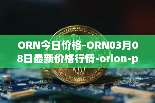 ORN今日价格-ORN03月08日最新价格行情-orion-protocol最新走势消息