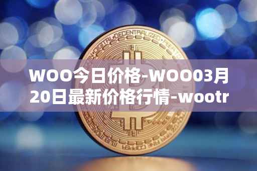 WOO今日价格-WOO03月20日最新价格行情-wootrade-network最新走势消息
