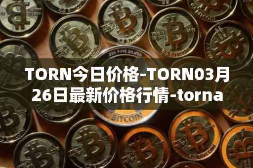 TORN今日价格-TORN03月26日最新价格行情-tornado-cash最新走势消息