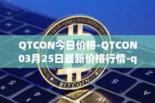 QTCON今日价格-QTCON03月25日最新价格行情-qtcon最新走势消息