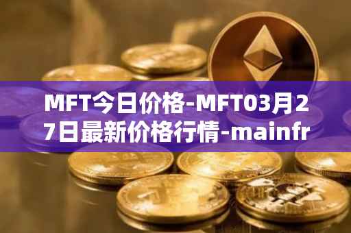 MFT今日价格-MFT03月27日最新价格行情-mainframe最新走势消息