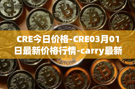 CRE今日价格-CRE03月01日最新价格行情-carry最新走势消息