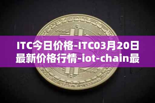 ITC今日价格-ITC03月20日最新价格行情-iot-chain最新走势消息