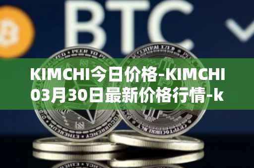 KIMCHI今日价格-KIMCHI03月30日最新价格行情-kimchi-finance最新走势消息