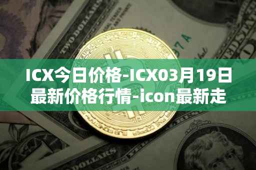 ICX今日价格-ICX03月19日最新价格行情-icon最新走势消息