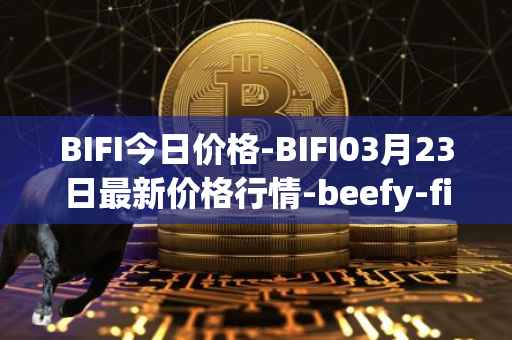 BIFI今日价格-BIFI03月23日最新价格行情-beefy-finance最新走势消息