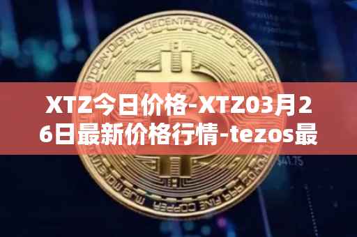 XTZ今日价格-XTZ03月26日最新价格行情-tezos最新走势消息