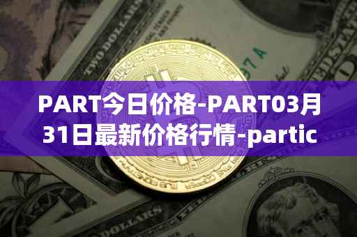 PART今日价格-PART03月31日最新价格行情-particl最新走势消息