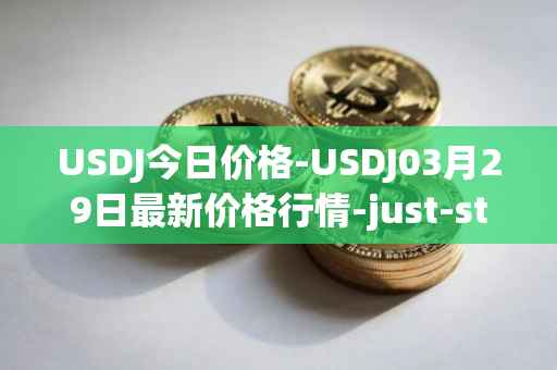 USDJ今日价格-USDJ03月29日最新价格行情-just-stablecoin最新走势消息