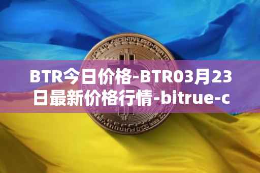 BTR今日价格-BTR03月23日最新价格行情-bitrue-coin最新走势消息